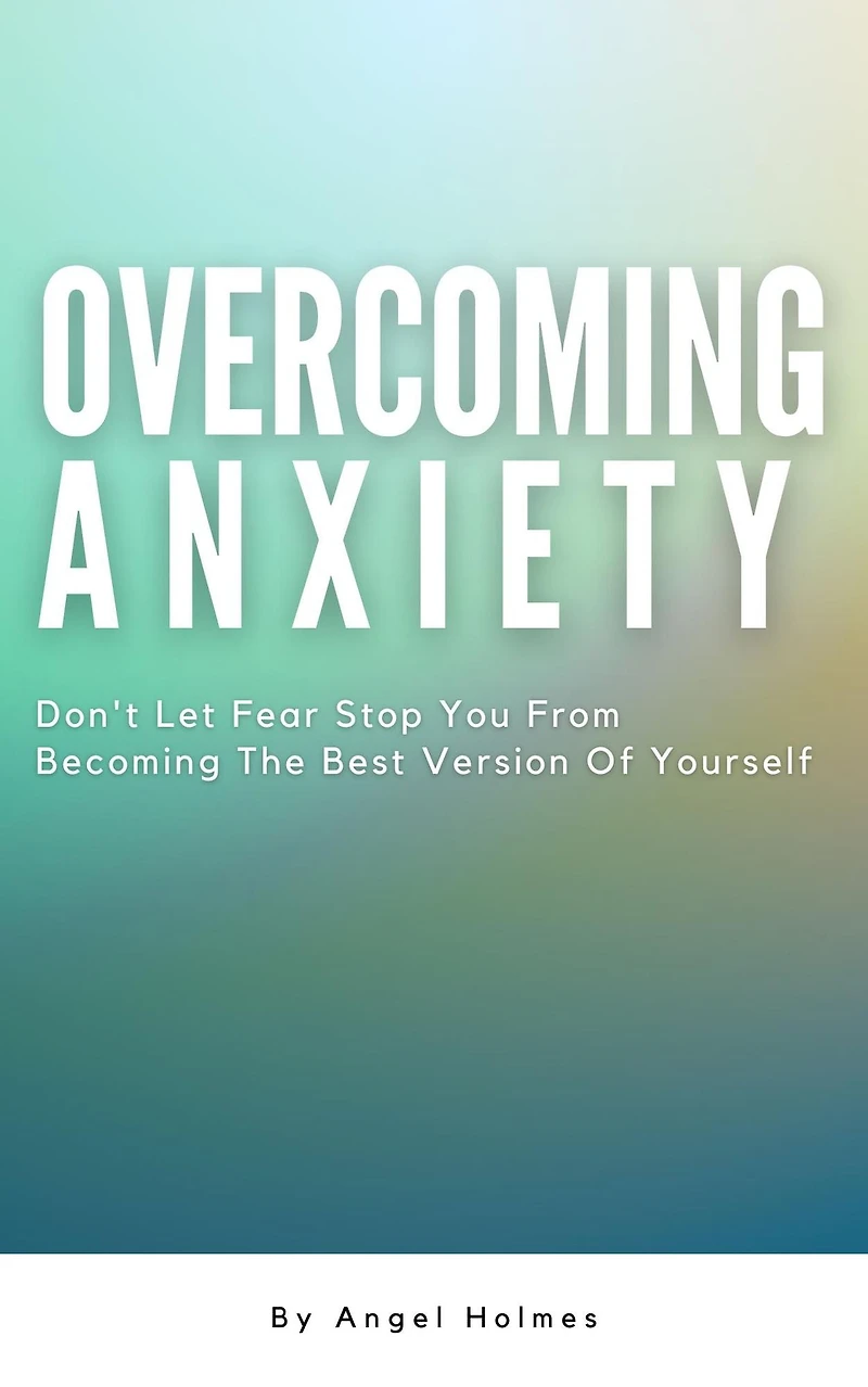 Overcoming Anxiety - Don't Let Fear Stop You From Becoming The Best Version Of Yourself