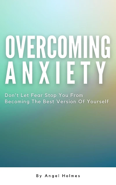 Overcoming Anxiety - Don't Let Fear Stop You From Becoming The Best Version Of Yourself