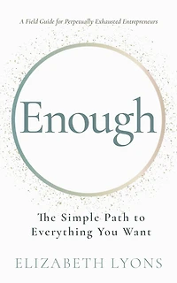 Enough: The Simple Path to Everything You Want--A Field Guide for Perpetually Exhausted Entrepreneurs