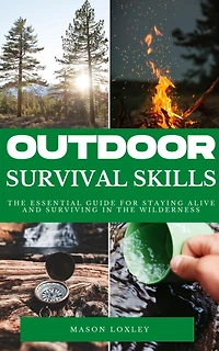Outdoor Survival Skills - The Essential Guide For Staying Alive And Surviving In The Wilderness