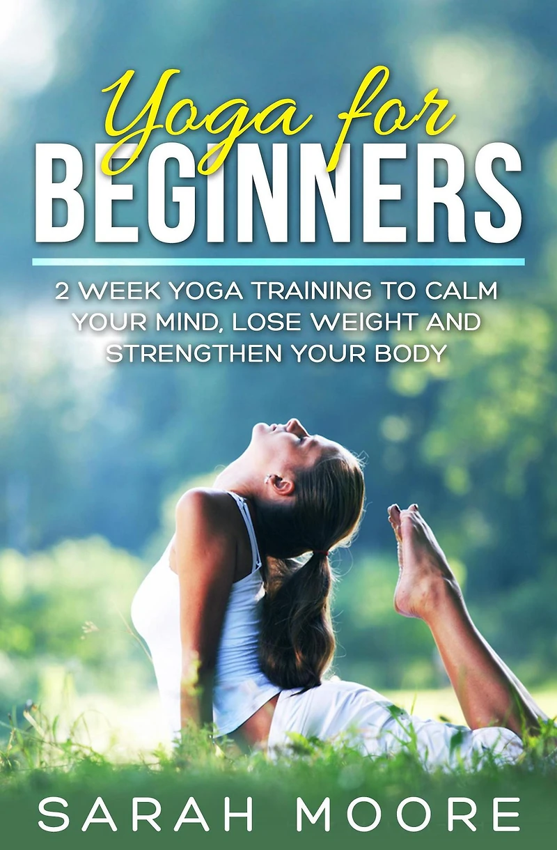 Yoga For Beginners: 2 Week Training to Calm Your Mind, Lose Weight and Strengthen Body