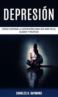 Depresión: cómo superar la depresión para ser más feliz, alegre y pacífico
