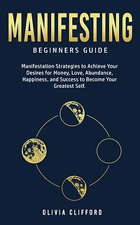 Manifesting - Beginners Guide: Manifestation Strategies to Achieve Your Desires for Money, Love, Abundance, Happiness, and Success Become Greatest Self