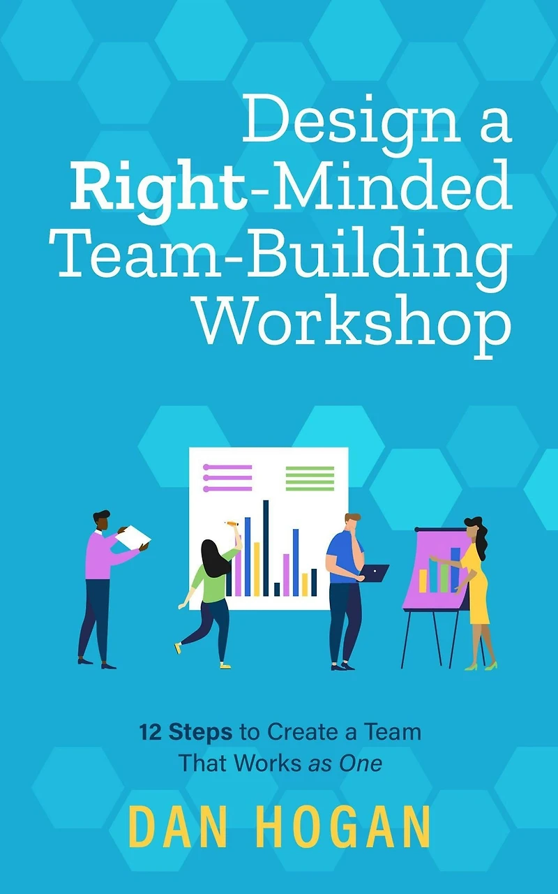 Design a Right-Minded, Team-Building Workshop: 12 Steps to Create Team That Works as One