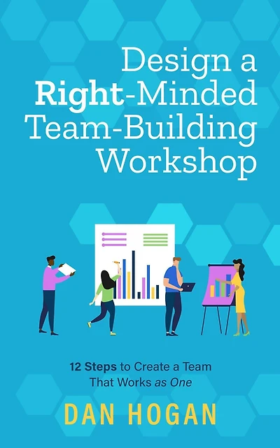 Design a Right-Minded, Team-Building Workshop: 12 Steps to Create Team That Works as One