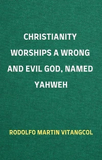 Christianity Worships a Wrong and Evil God, Named Yahweh