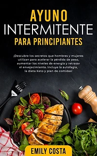 Ayuno Intermitente para Principiantes: ¡Descubre los secretos que hombres y mujeres utilizan acelerar la pérdida de peso, aumentar niveles energía retrasar el envejecimiento. Incluye autofagia, dieta Keto plan comidas!