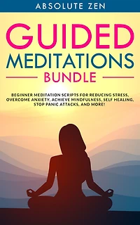 Guided Meditations Bundle: Beginner Meditation Scripts for Reducing Stress, Overcome Anxiety, Achieve Mindfulness, Self Healing, Stop Panic Attacks, and More!