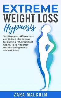 Extreme Weight Loss Hypnosis: Self-Hypnosis, Affirmations and Guided Meditations for Burning Fat, Emotional Eating, Food Addiction, Healthy Eating Habits & Mindfulness.
