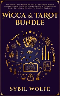 Wicca & Tarot Bundle: The Starter Kit for Modern Witches to Learn Herbal, Candle, and Crystal Magic Traditions! Discover Real Card Meanings, Simple Spreads, Exercises Seamless Readings.
