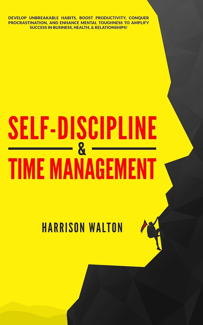Self-Discipline & Time Management: Develop Unbreakable Habits, Boost Productivity, Conquer Procrastination, and Enhance Mental Toughness to Amplify Success Business, Health, Relationships!