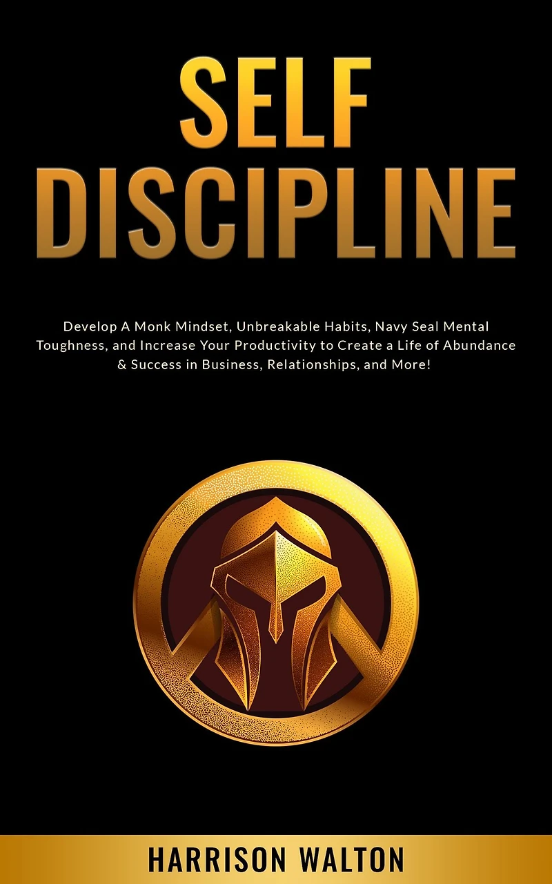Self-Discipline: Develop a Monk Mindset, Unbreakable Habits, Navy Seal Mental Toughness, and Increase Your Productivity to Create Life of Abundance & Success Business, Relationships, More!