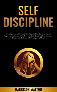 Self-Discipline: Develop a Monk Mindset, Unbreakable Habits, Navy Seal Mental Toughness, and Increase Your Productivity to Create Life of Abundance & Success Business, Relationships, More!