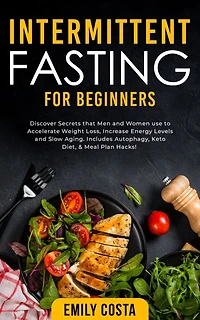 Intermittent Fasting for Beginners: Discover Secrets that Men and Women use to Accelerate Weight Loss, Increase Energy Levels Slow Aging. Includes Autophagy, Keto Diet, & Meal Plan Hacks!