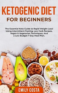 Ketogenic Diet for Beginners: The Essential Keto Guide to Rapid Weight Loss! Using Intermittent Fasting, Low Carb Recipes, Vegan & Vegetarian Techniques, And a Budget 7 Day Meal Plan.