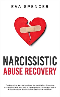 Narcissistic Abuse Recovery: The Complete Narcissism Guide for Identifying, Disarming, and Dealing With Narcissists, Codependency, Abusive Parents & Relationships, Manipulation, Gaslighting More!