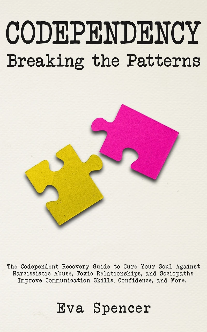 Codependency Breaking The Patterns: Codependent Recovery Guide to Cure Your Soul Against Narcissistic Abuse, Toxic Relationships, and Sociopaths. Improve Communication Skills, Confidence, More.
