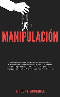 Manipulación: ¡Domina las técnicas de persuasión, control mental e influencia emocional altamente efectivas utilizando la psicología oscura, cómo analizar a personas, el lenguaje corporal, PNL y los secretos hipnosis!