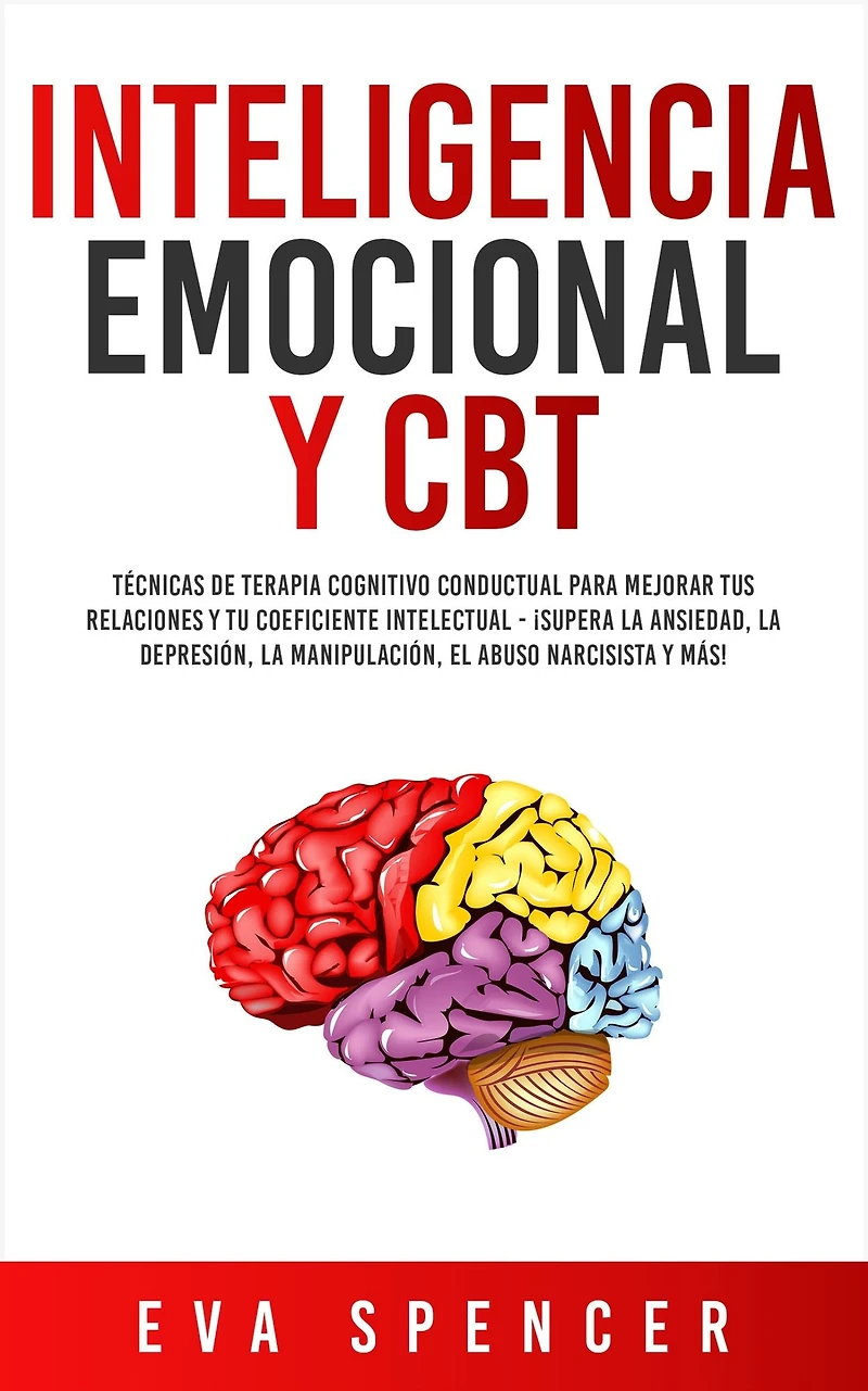 Inteligencia Emocional y CBT: Técnicas de terapia cognitivo conductual para mejorar tus relaciones tu coeficiente intelectual - ¡Supera la ansiedad, depresión, manipulación, el abuso narcisista más!