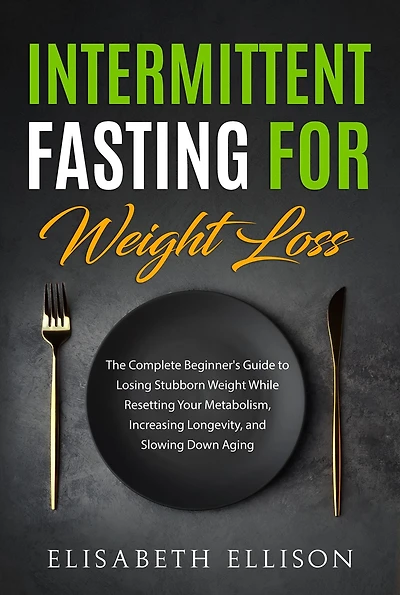 Intermittent Fasting for Weight Loss: The Complete Beginner's Guide to Losing Stubborn Weight While Resetting Your Metabolism, Increasing Longevity, and Slowing Down Aging