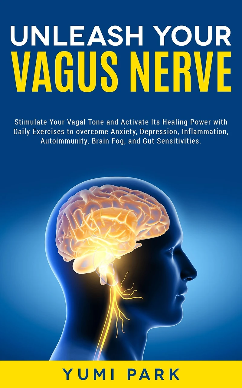 Unleash Your Vagus Nerve: Stimulate Vagal Tone and Activate Its Healing Power with Daily Exercises to overcome Anxiety, Depression, Inflammation, Autoimmunity, Brain Fog, Gut Sensitivities.