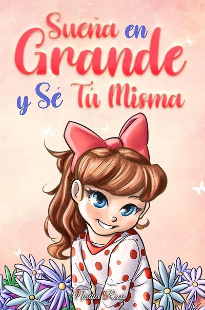 Sueña En Grande y Sé Tú Misma: Historias Motivadoras para niñas sobre la Autoestima, la Confianza, el Valor y la Amistad (Libros Motivadores para Niños, #9)