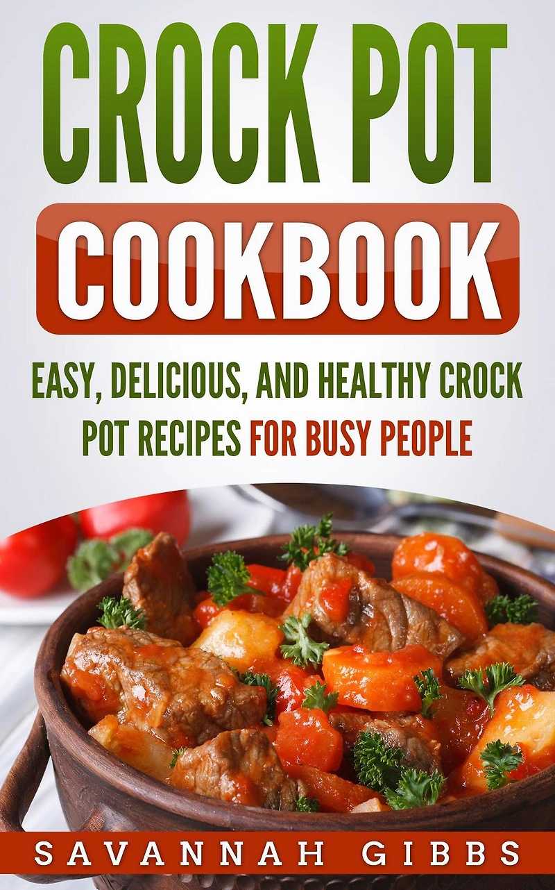 Crock Pot Cookbook: Easy, Delicious, and Healthy Recipes for Busy People