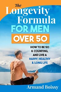 The Longevity Formula for Men over 50: How to Be 50 & Counting and Live a Happy, Healthy & Long Life