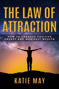 The Law of Attraction: How to Embrace Positive Energy and Manifest Wealth