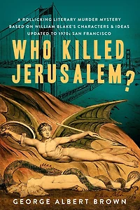 Who Killed Jerusalem?: A Rollicking Literary Murder Mystery Based On William Blake's Characters & Ideas Updated To 1970s San Francisco