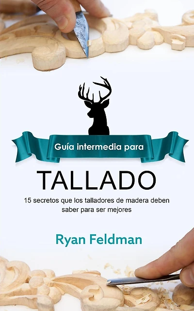 Whittling; Guía intermedia para tallado: 15 Secretos Que Los Talladores De Madera Deben Saber Para Ser Mejores