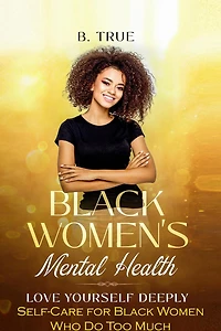 Black Women's Mental Health: Self-Care for Black Women Who Do Too Much - Love Yourself Deeply