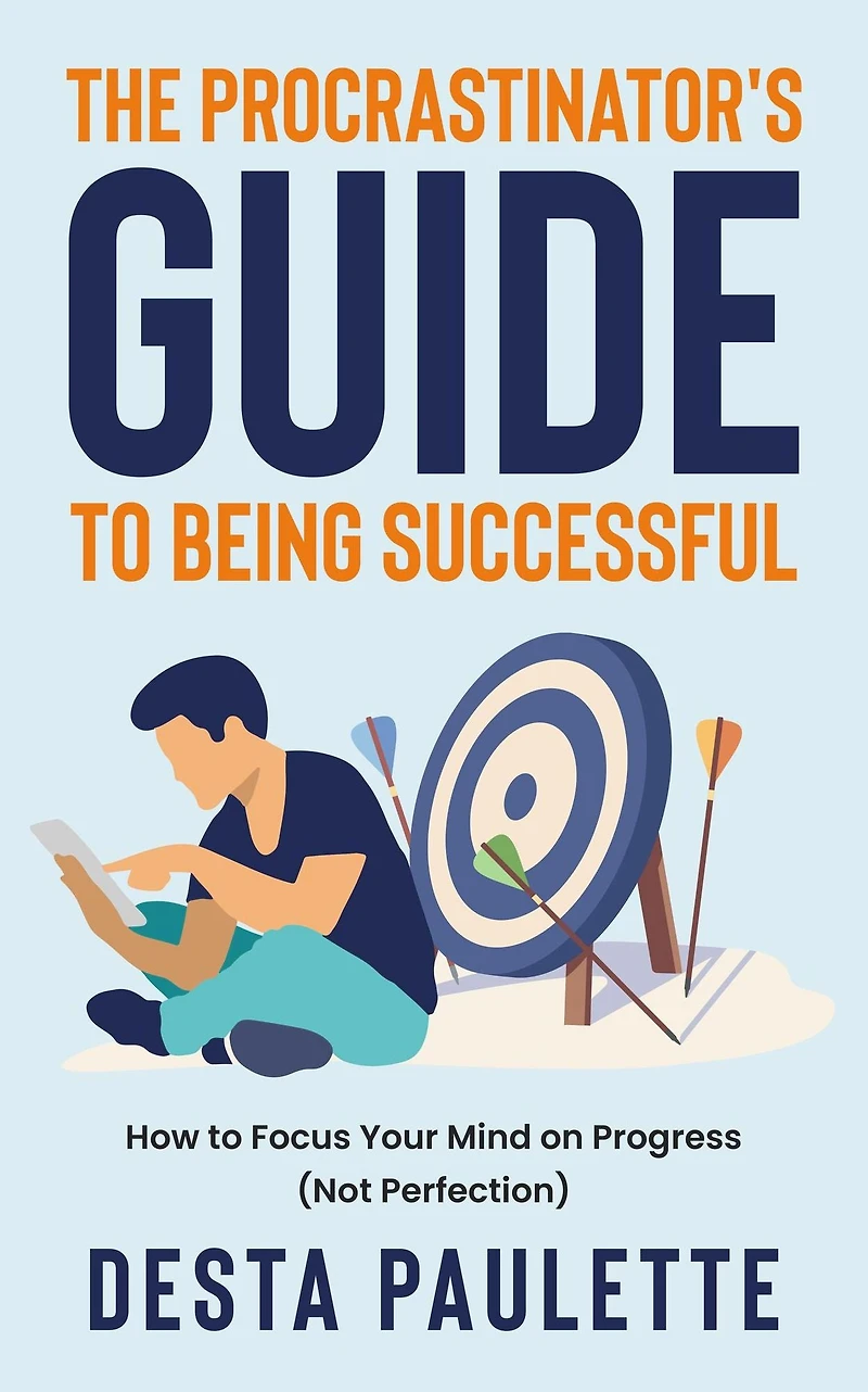 The Procrastinator's Guide To Being Successful: How Focus Your Mind on Progress (Not Perfection)