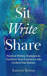 Sit Write Share: Practical Writing Strategies to Transform Your Experience into Content that Matters