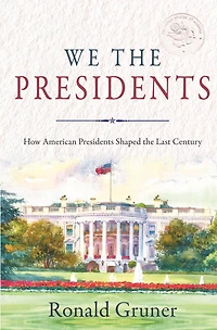 We the Presidents: How American Presidents Shaped Last Century