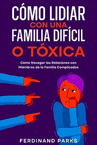 Cómo Lidiar con una Familia Difícil o Tóxica: Navegar las Relaciones Miembros de la Complicados
