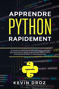 Apprendre Python rapidement: Le guide du débutant pour apprendre tout ce que vous devez savoir sur Python, même si vous êtes nouveau dans la programmation