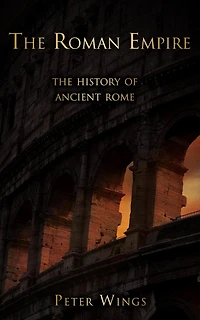 The Roman Empire: History of Ancient Rome (The Story Rome, #2)