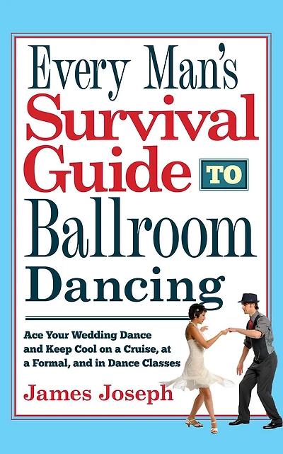 Every Man's Survival Guide to Ballroom Dancing: Ace Your Wedding Dance and Keep Cool on a Cruise, at Formal, Classes