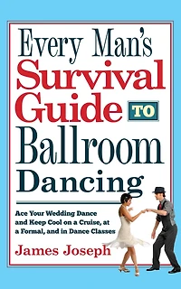 Every Man's Survival Guide to Ballroom Dancing: Ace Your Wedding Dance and Keep Cool on a Cruise, at Formal, Classes