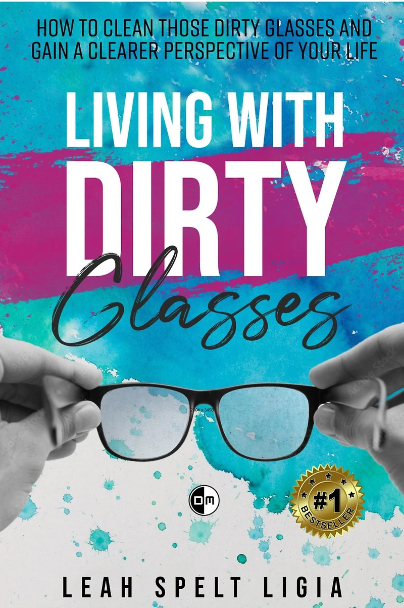 Living With Dirty Glasses: How to Clean those Dirty Glasses and Gain a Clearer Perspective on your Life