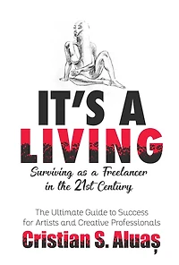 IT'S a LIVING: Surviving as Freelancer The 21st Century, Ultimate Guide to Success for Artists and Creative Professionals