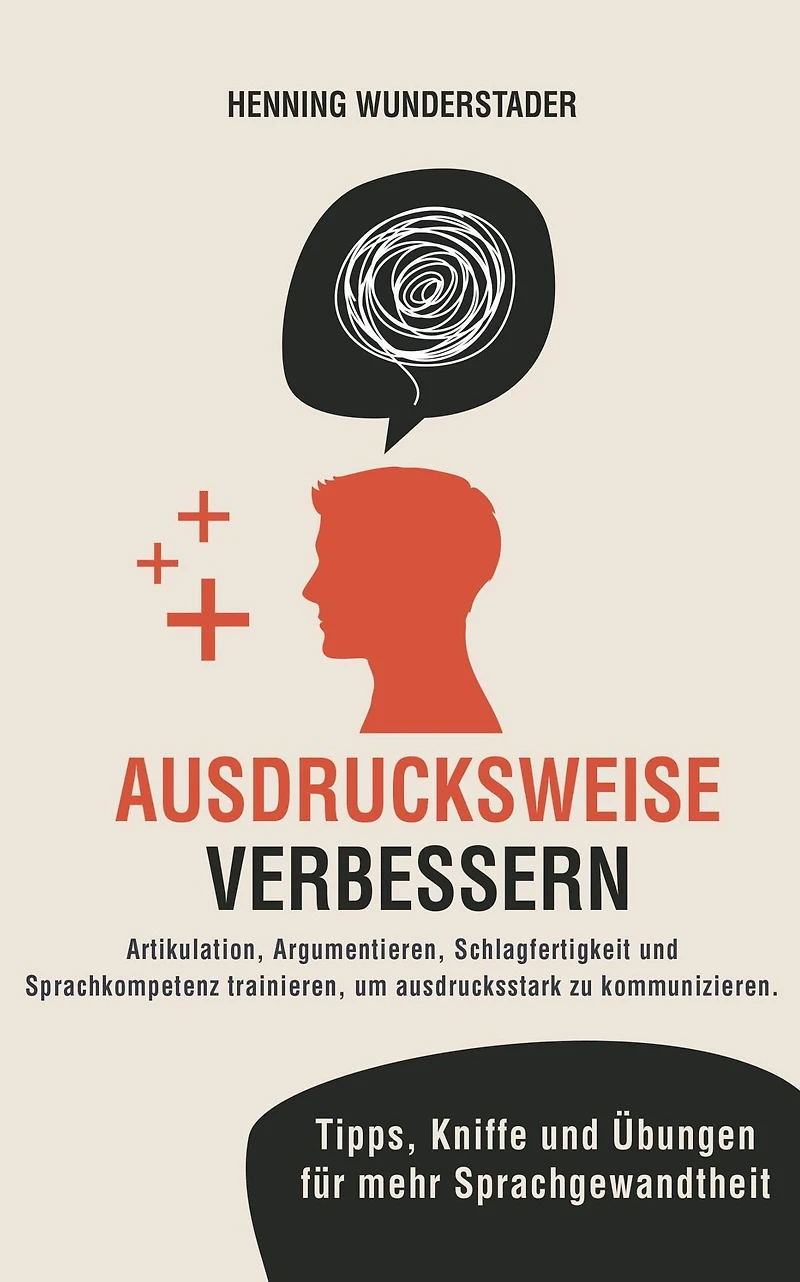 Ausdrucksweise verbessern: Artikulation, Argumentieren, Schlagfertigkeit und Sprachkompetenz trainieren, um ausdrucksstark zu kommunizieren. Tipps, Kniffe Übungen für mehr Sprachgewandtheit