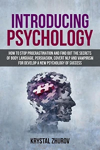 Introducing Psychology: How to Stop Procrastination and Find Out the Secrets of Body Language, Persuasion, Covert NLP Vampirism for Develop a New Psychology Success