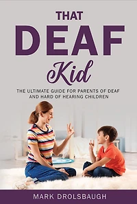 That Deaf Kid: The Ultimate Guide for Parents of and Hard Hearing Children