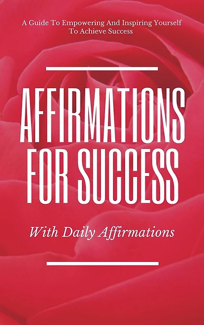 A Guide To Empowering And Inspiring Yourself To Achieve Success Affirmations For Success With Daily Affirmations