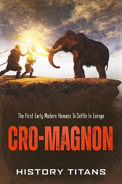 Cro-Magnon: The First Early Modern Humans to Settle Europe