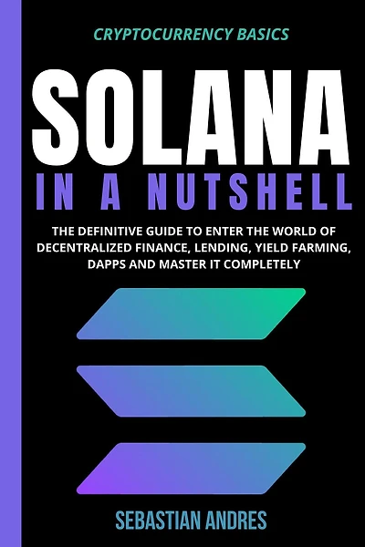 Solana a Nutshell: the definitive guide to enter world of decentralized finance, Lending, Yield Farming, Dapps and master it completely