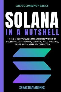 Solana a Nutshell: the definitive guide to enter world of decentralized finance, Lending, Yield Farming, Dapps and master it completely