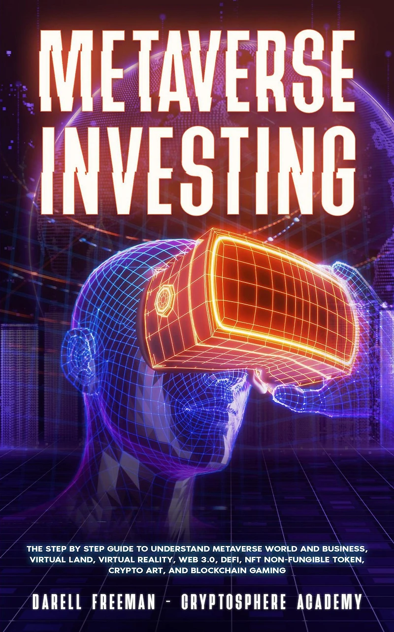 Metaverse Investing: The Step-By-Step Guide To Understand World and Business, Virtual Land, DeFi, NFT, Crypto Art, Blockchain Gaming, Play Earn